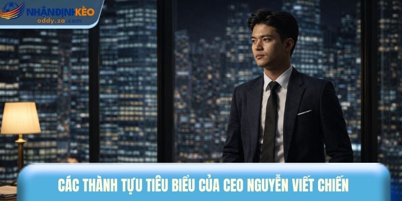 CEO Nguyễn Viết Chiến Dẫn Đầu Xu Hướng Nhận Định Kèo 2 Các thành tựu tiêu biểu của CEO Nguyễn Viết Chiến