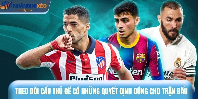 Mẹo Cược Kèo La Liga - Hướng Dẫn Đọc Trận Để Đánh Bền Vốn 2 Theo dõi cầu thủ để có những quyết định đúng cho trận đấu