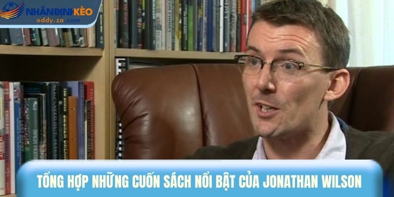 Jonathan Wilson - Chuyên Gia Bóng Đá Phân Tích Sắc Sảo 3 Tổng hợp những cuốn sách nổi bật của Jonathan Wilson